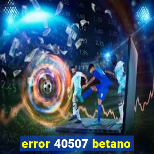 error 40507 betano